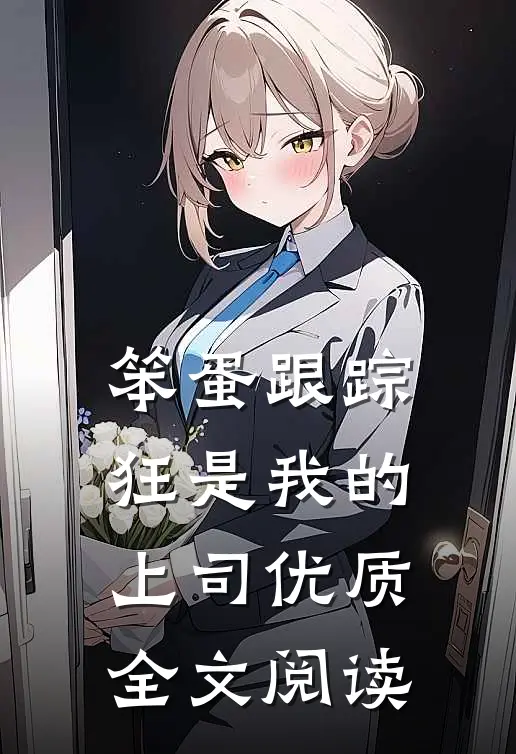 笨蛋跟踪狂是我的上司优质全文阅读