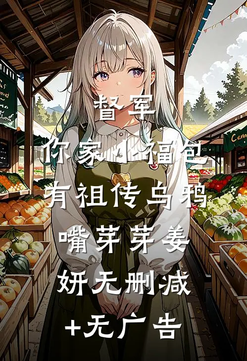 督军，你家小福包有祖传乌鸦嘴芽芽姜妍无删减+无广告