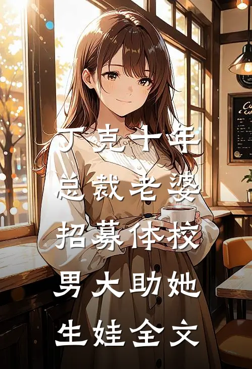 丁克十年，总裁老婆招募体校男大助她生娃全文