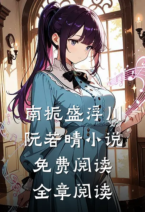 南栀盛浮川阮若晴小说免费阅读全章阅读