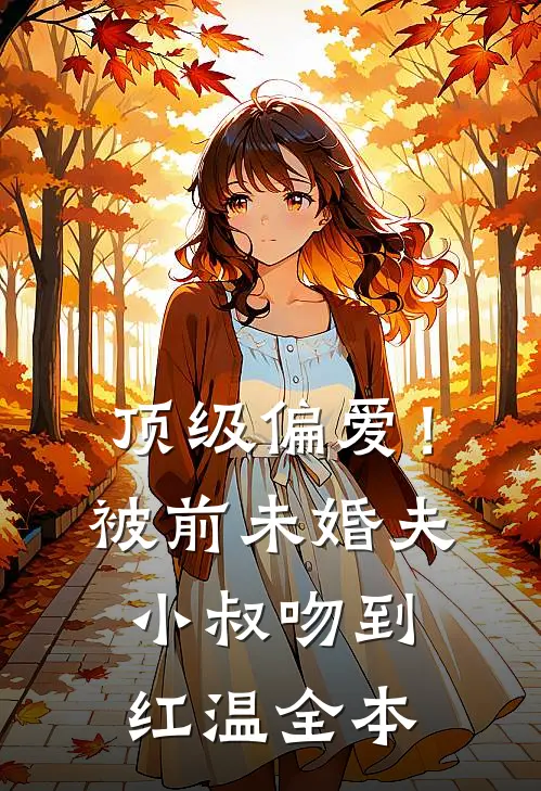 顶级偏爱！被前未婚夫小叔吻到红温全本