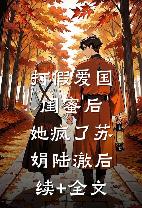 打假爱国闺蜜后，她疯了苏娟陆澈后续+全文