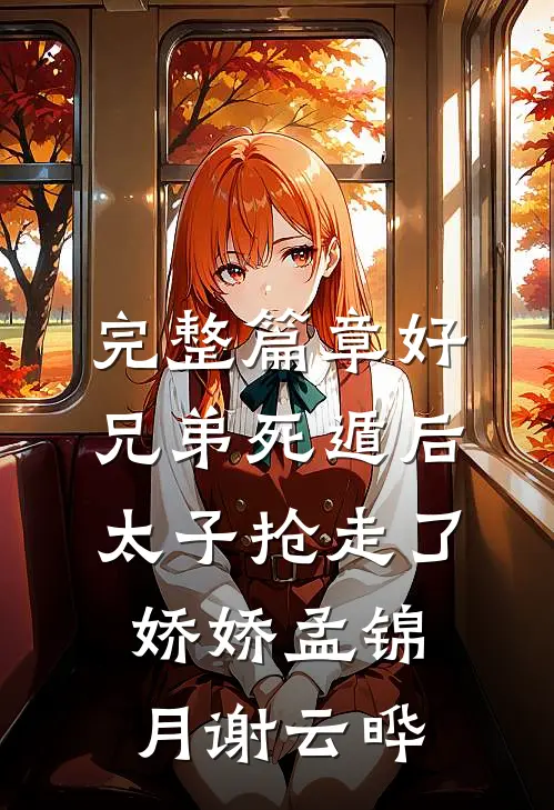 完整篇章好兄弟死遁后,太子抢走了娇娇孟锦月谢云晔