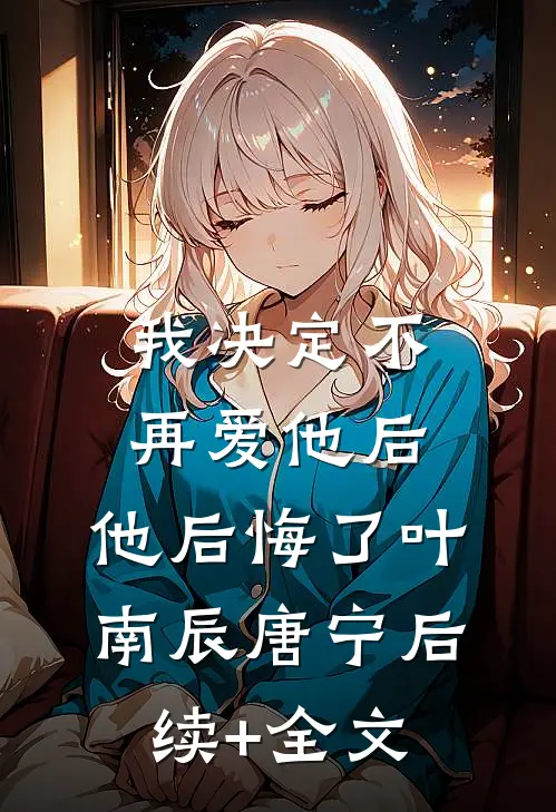 我决定不再爱他后，他后悔了叶南辰唐宁后续+全文