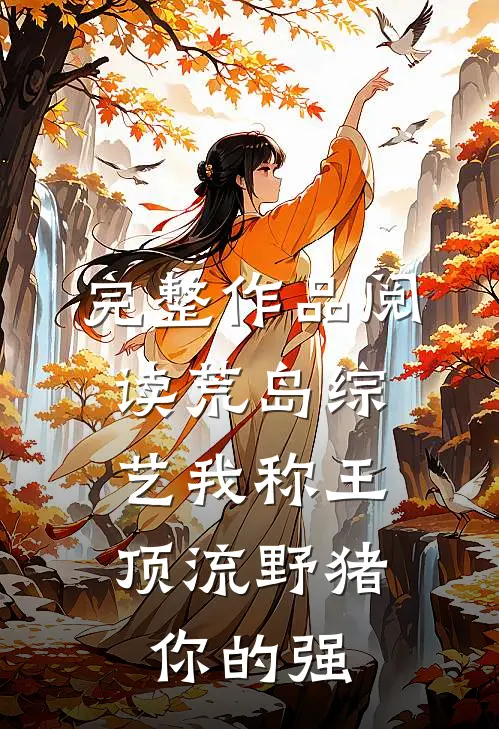 完整作品阅读荒岛综艺我称王，顶流野猪你的强