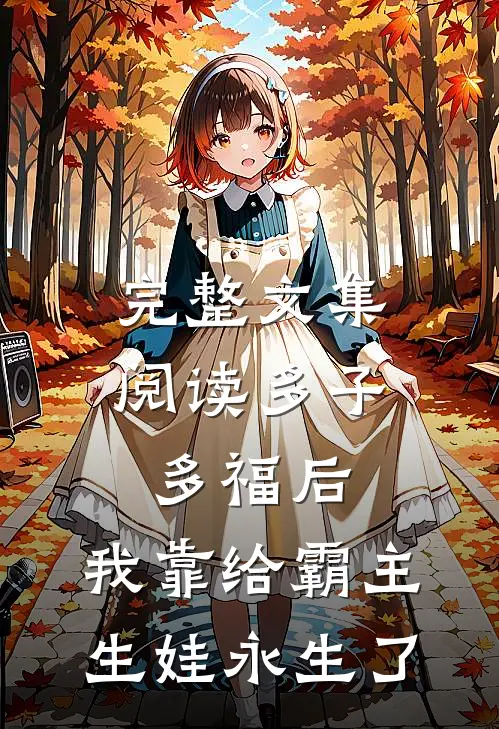 完整文集阅读多子多福后，我靠给霸主生娃永生了