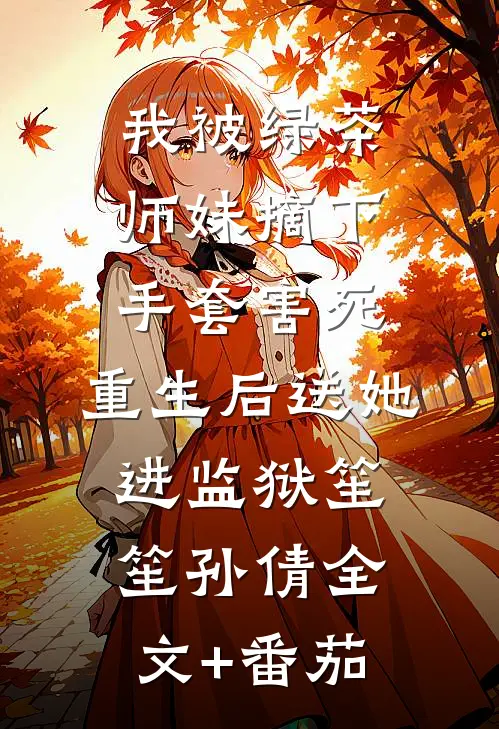 我被绿茶师妹摘下手套害死，重生后送她进监狱笙笙孙倩全文+番茄