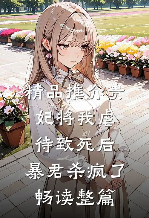 精品推介贵妃将我虐待致死后，暴君杀疯了畅读整篇