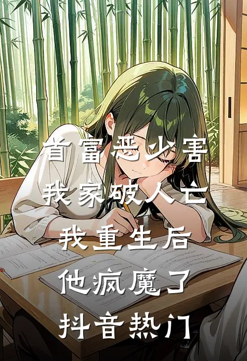 首富恶少害我家破人亡，我重生后，他疯魔了抖音热门