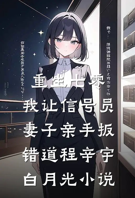 重生七零，我让信号员妻子亲手扳错道程辛宇白月光小说
