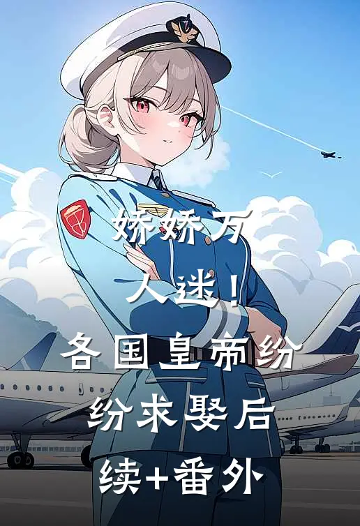 娇娇万人迷！各国皇帝纷纷求娶后续+番外