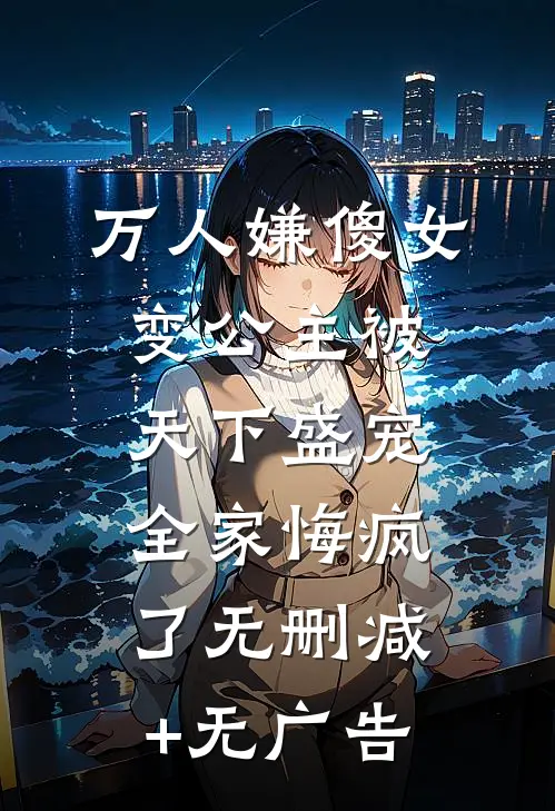 万人嫌傻女变公主被天下盛宠，全家悔疯了无删减+无广告