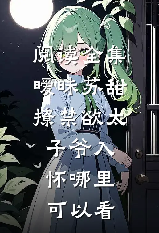 阅读全集暧昧苏甜撩禁欲太子爷入怀哪里可以看