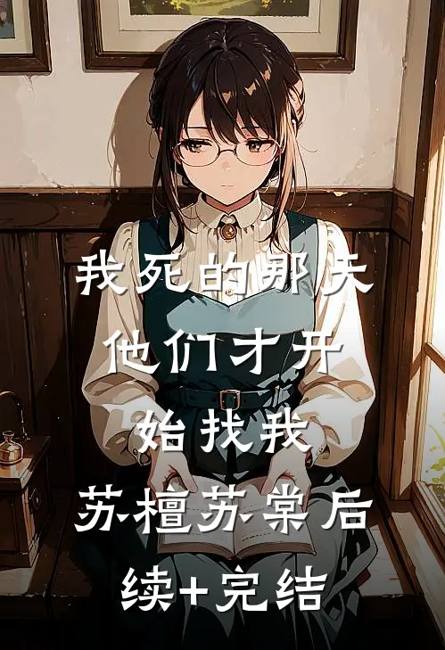 我死的那天，他们才开始找我。苏檀苏棠后续+完结