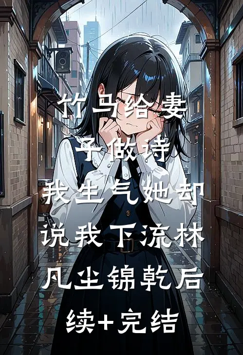 竹马给妻子做诗，我生气她却说我下流林凡尘锦乾后续+完结