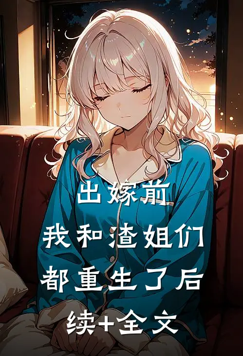 出嫁前，我和渣姐们都重生了后续+全文