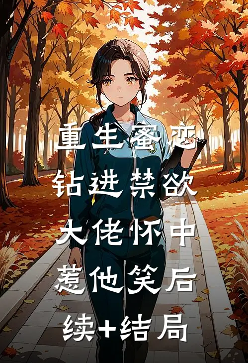 重生蜜恋：钻进禁欲大佬怀中惹他笑后续+结局