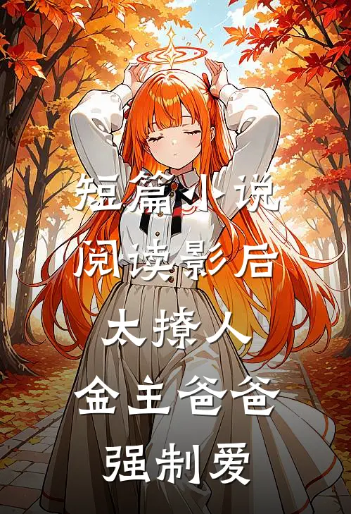 短篇小说阅读影后太撩人，金主爸爸强制爱