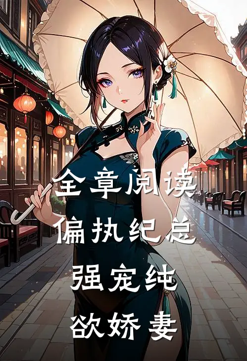全章阅读偏执纪总，强宠纯欲娇妻