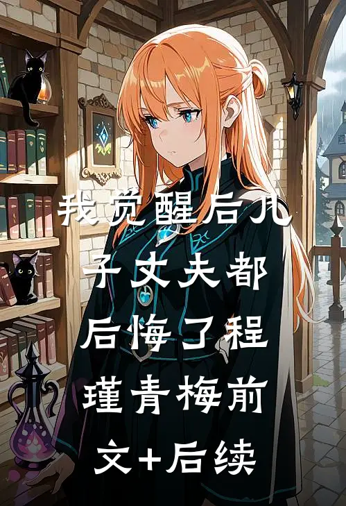 我觉醒后儿子丈夫都后悔了程瑾青梅前文+后续