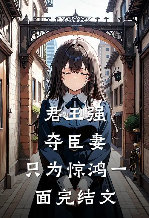 君王强夺臣妻，只为惊鸿一面完结文