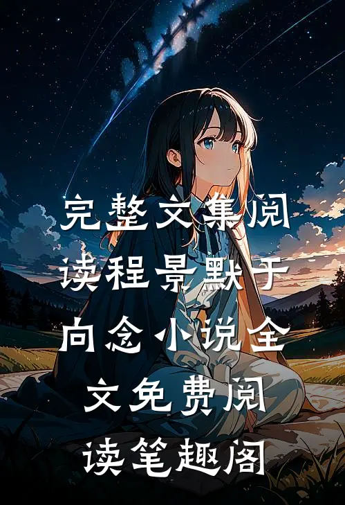 完整文集阅读程景默于向念小说全文免费阅读笔趣阁