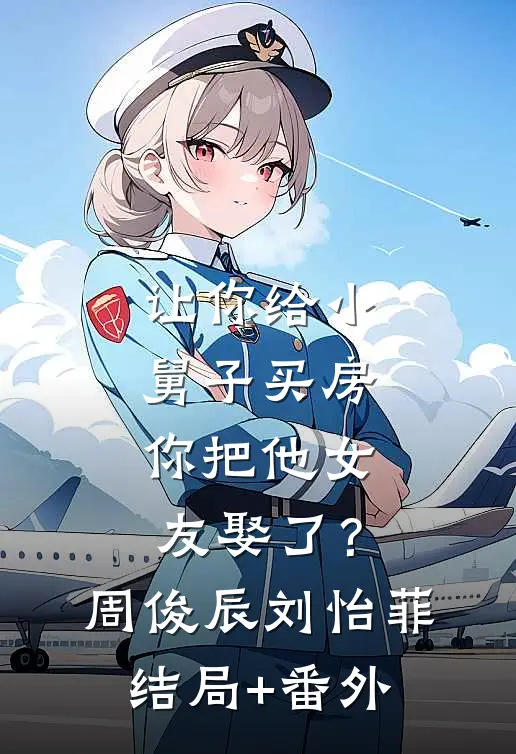 让你给小舅子买房，你把他女友娶了？周俊辰刘怡菲结局+番外