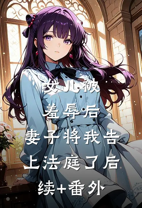 女儿被羞辱后，妻子将我告上法庭了后续+番外