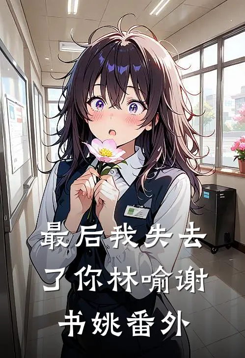 最后我失去了你林喻谢书姚番外