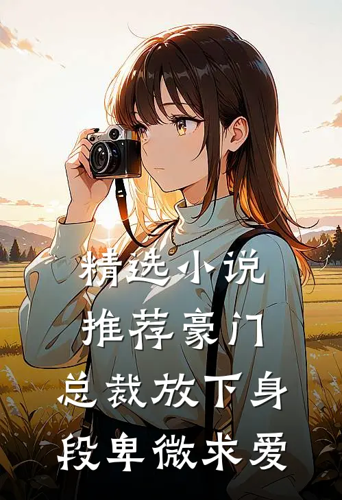 精选小说推荐豪门：总裁放下身段卑微求爱