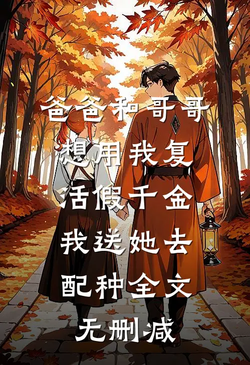 爸爸和哥哥想用我复活假千金，我送她去配种全文无删减