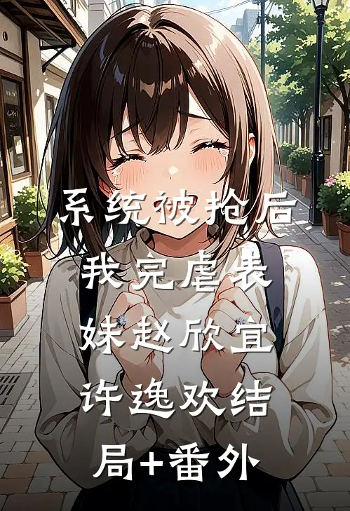 系统被抢后，我完虐表妹赵欣宜许逸欢结局+番外