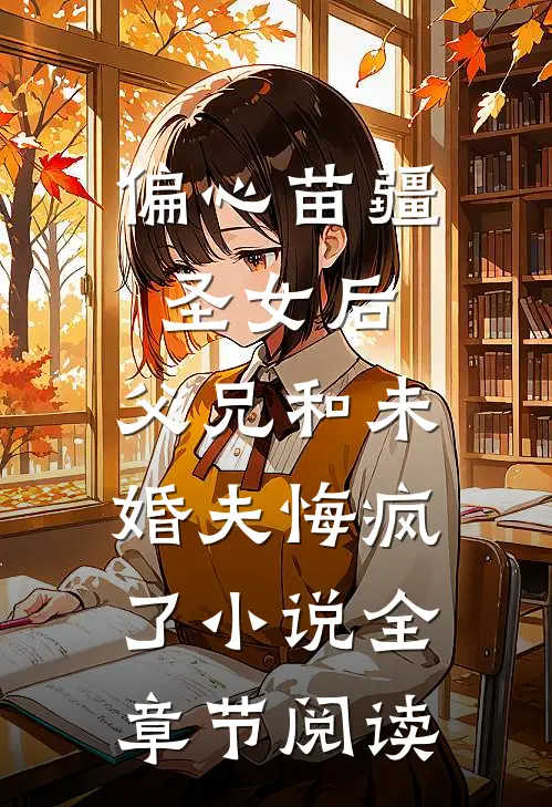 偏心苗疆圣女后，父兄和未婚夫悔疯了小说全章节阅读