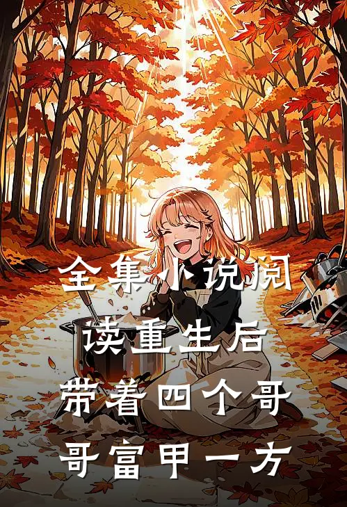 全集小说阅读重生后，带着四个哥哥富甲一方