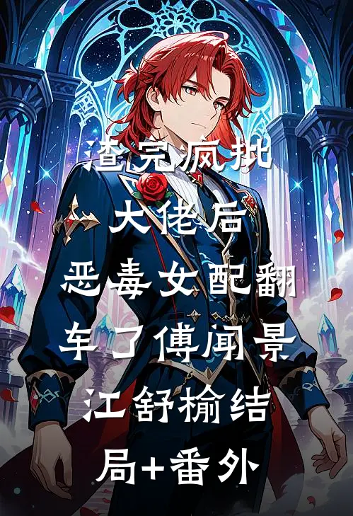 渣完疯批大佬后，恶毒女配翻车了傅闻景江舒榆结局+番外