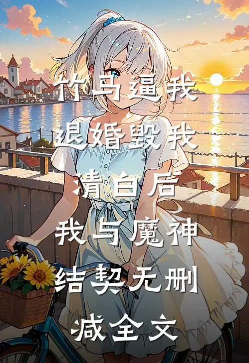 竹马逼我退婚毁我清白后，我与魔神结契无删减全文