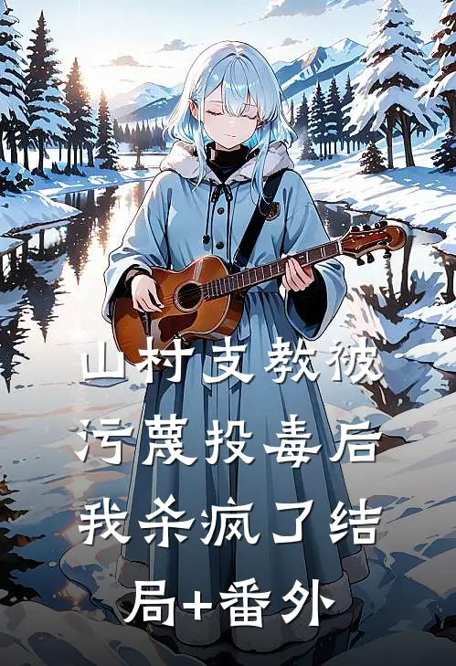 山村支教被污蔑投毒后，我杀疯了结局+番外