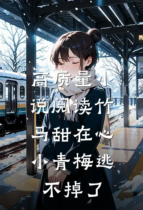 高质量小说阅读竹马甜在心，小青梅逃不掉了