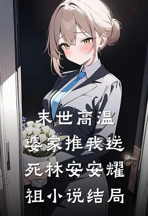 末世高温，婆家推我送死林安安耀祖小说结局