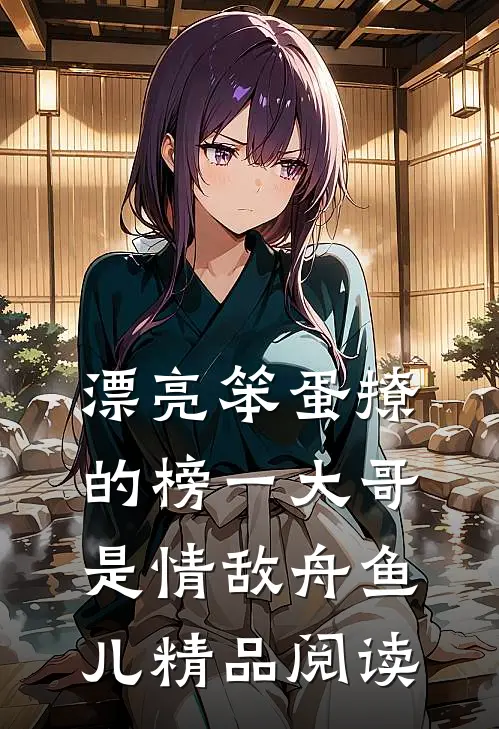 漂亮笨蛋撩的榜一大哥是情敌 舟鱼儿精品阅读
