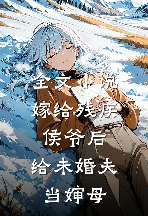 全文小说嫁给残疾侯爷后，给未婚夫当婶母