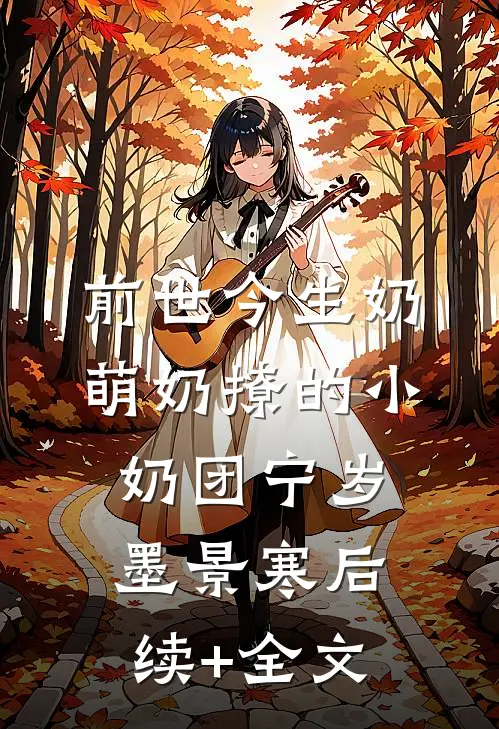 前世今生奶萌奶撩的小奶团宁岁墨景寒后续+全文