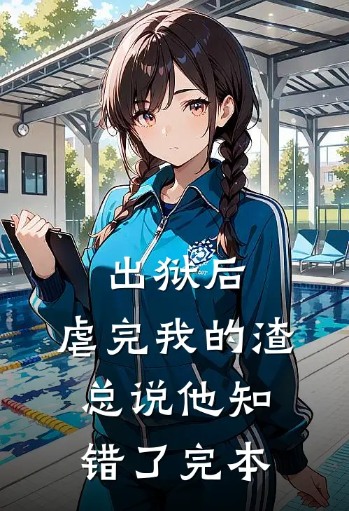 出狱后，虐完我的渣总说他知错了完本