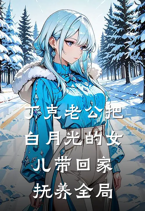 丁克老公把白月光的女儿带回家抚养全局