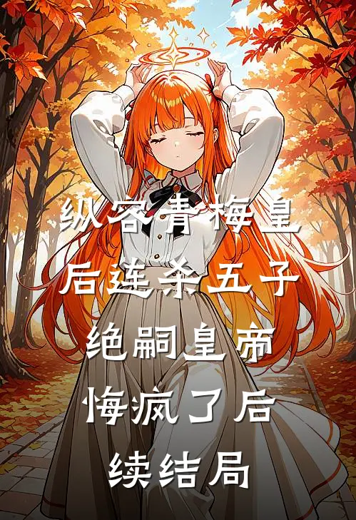纵容青梅皇后连杀五子，绝嗣皇帝悔疯了后续结局