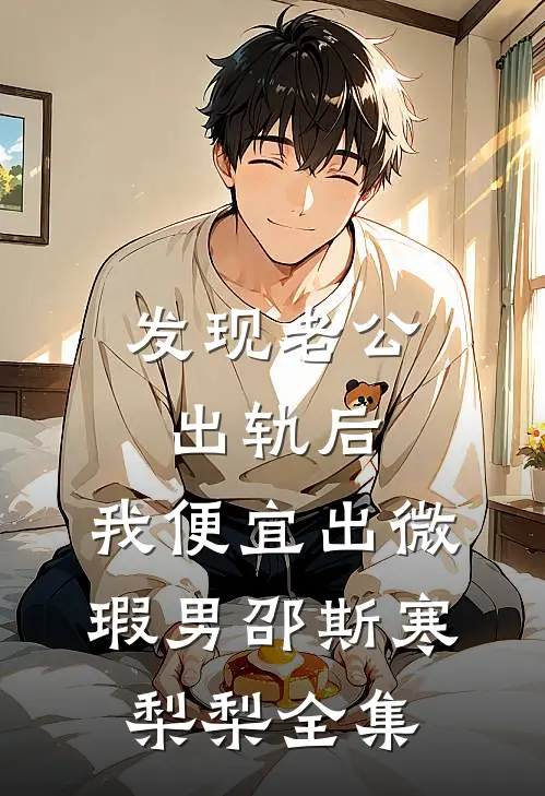 发现老公出轨后，我便宜出微瑕男邵斯寒梨梨全集