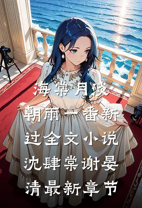 海棠月淡，朝雨一番新过全文小说沈肆棠谢晏清最新章节