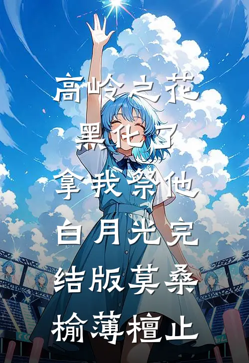 高岭之花黑化了，拿我祭他白月光完结版莫桑榆薄檀止