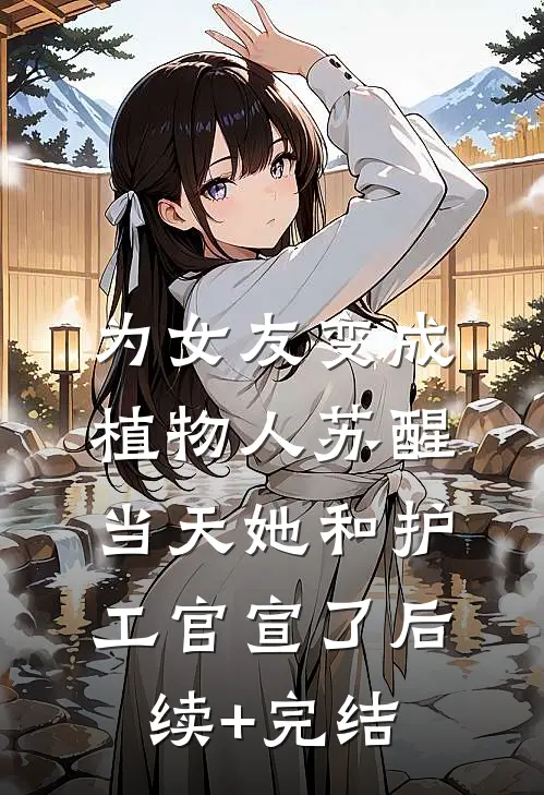 为女友变成植物人苏醒当天她和护工官宣了后续+完结