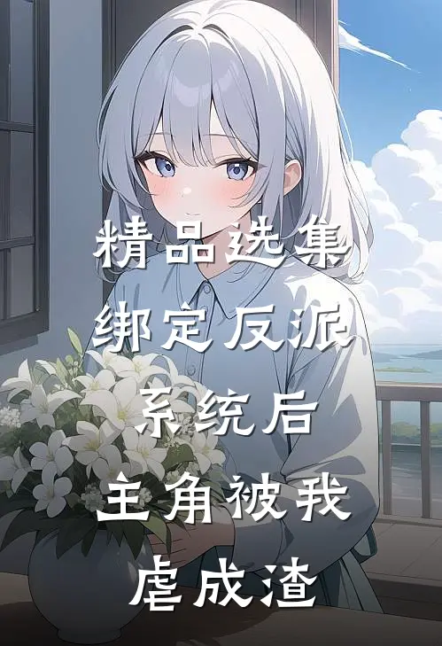 精品选集绑定反派系统后，主角被我虐成渣